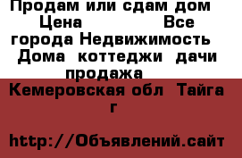 Продам или сдам дом › Цена ­ 500 000 - Все города Недвижимость » Дома, коттеджи, дачи продажа   . Кемеровская обл.,Тайга г.
